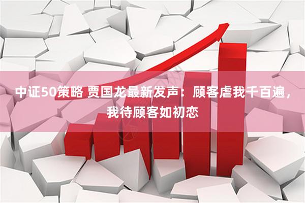 中证50策略 贾国龙最新发声：顾客虐我千百遍，我待顾客如初恋