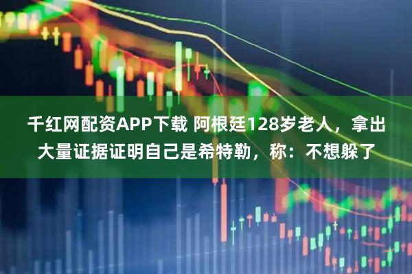 千红网配资APP下载 阿根廷128岁老人，拿出大量证据证明自己是希特勒，称：不想躲了