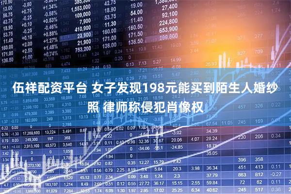 伍祥配资平台 女子发现198元能买到陌生人婚纱照 律师称侵犯肖像权