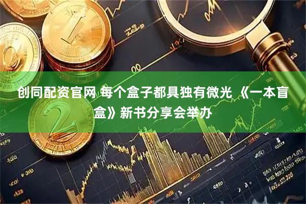 创同配资官网 每个盒子都具独有微光 《一本盲盒》新书分享会举办