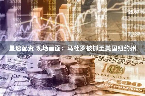 星速配资 现场画面：马杜罗被抓至美国纽约州