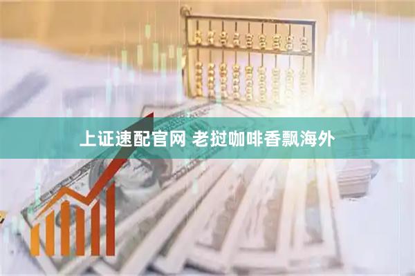 上证速配官网 老挝咖啡香飘海外