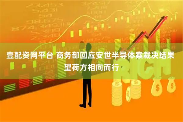壹配资网平台 商务部回应安世半导体案裁决结果 望荷方相向而行