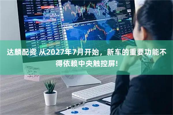 达麟配资 从2027年7月开始，新车的重要功能不得依赖中央触控屏!