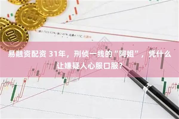 易融资配资 31年，刑侦一线的“阿姐”，凭什么让嫌疑人心服口服？