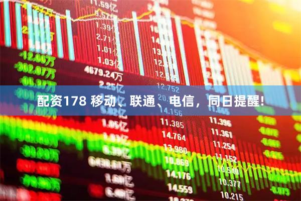 配资178 移动、联通、电信，同日提醒!